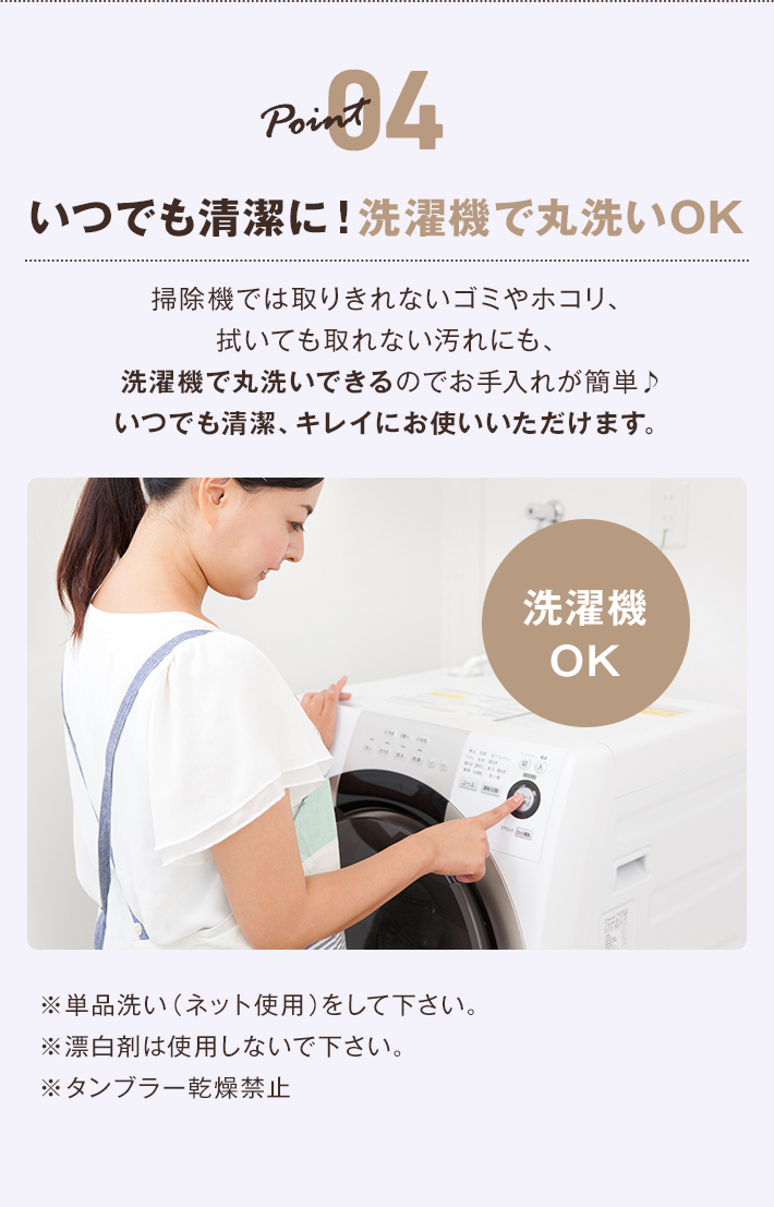 洗濯機で丸洗いできるのでいつでも清潔、綺麗にお使いいただけます。